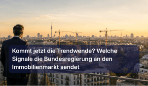 Kommt jetzt die Trendwende? Welche Signale die Bundesregierung an den Immobilienmarkt sendet