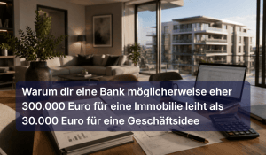Warum dir eine Bank möglicherweise eher 300.000 Euro für eine Immobilie leiht als 30.000 Euro für eine Geschäftsidee