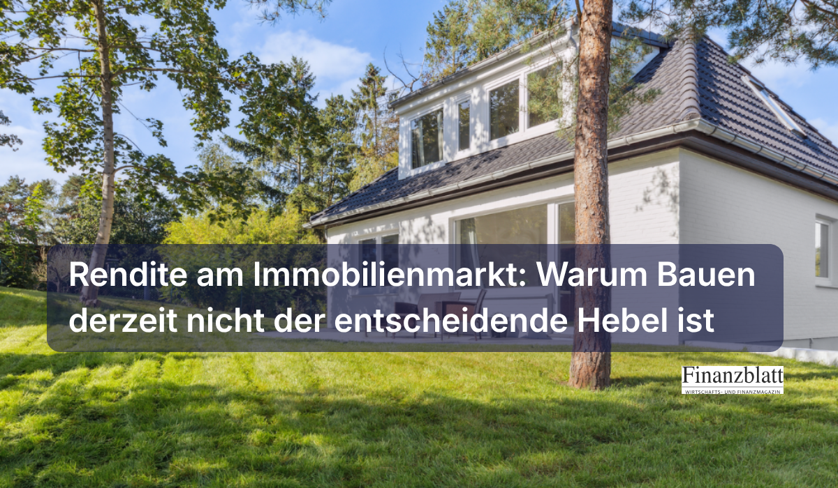 Rendite am Immobilienmarkt: Warum Bauen derzeit nicht der entscheidende Hebel ist