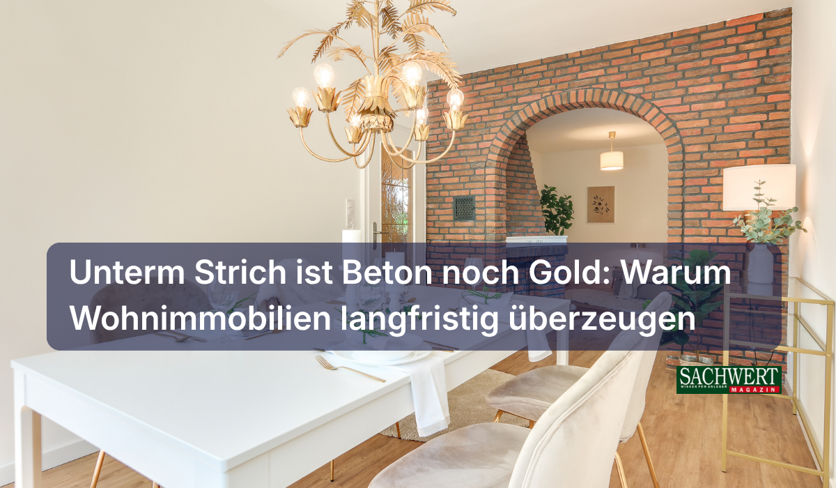 Unterm Strich ist Beton noch Gold: Warum Wohnimmobilien langfristig überzeugen