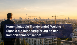 Kommt jetzt die Trendwende? Welche Signale die Bundesregierung an den Immobilienmarkt sendet