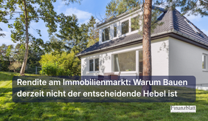 Rendite am Immobilienmarkt: Warum Bauen derzeit nicht der entscheidende Hebel ist